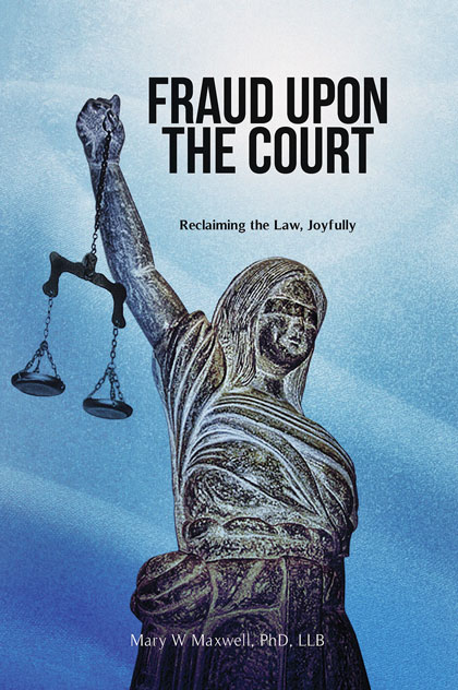 Fraud Upon the Court, Reclaiming the Law, Joyfully. By Mary Maxwell