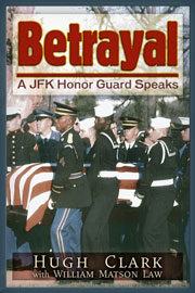Betrayal - A JFK Honor Guard Speaks, by Hugh Clark with William Matson Law