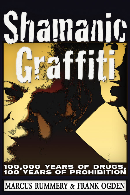 Shamanic Graffiti - 100,000 Years of Drugs, 100 Years of Prohibition. By Frank Ogden and Marcus Ashley Rummery