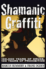 Shamanic Graffiti - 100,000 Years of Drugs, 100 Years of Prohibition. By Frank Ogden and Marcus Ashley Rummery