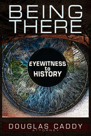 Being There - Eyewitness to History, by Douglas Caddy