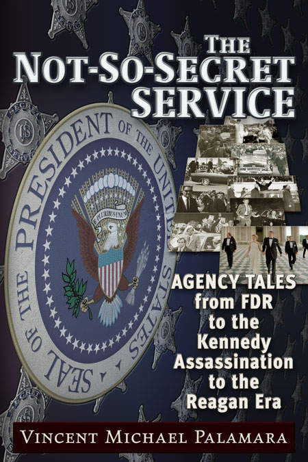 The Not-So-Secret Service - Agency Tales from FDR to the Kennedy Assassination to the Reagan Era, by Vincent Palamara