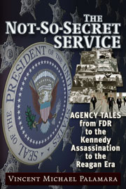 The Not-So-Secret Service - Agency Tales from FDR to the Kennedy Assassination to the Reagan Era, by Vincent Palamara