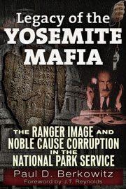 Legacy of the Yosemite Mafia - The Ranger Image and Noble Cause Corruption in the National Park Service, by Paul D. Berkowitz
