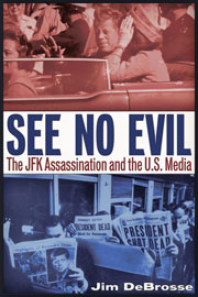 See No Evil - The JFK Assassination and the U.S. Media, by Jim DeBrosses