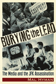 Burying the Lead - The Media and the JFK Assassination. By Mal Jay Hyman