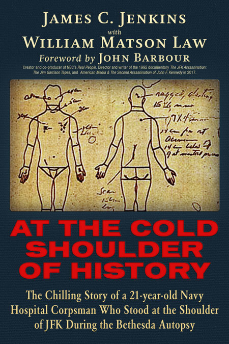 At The Cold Shoulder of History - The Chilling Story of a 21-year old Navy Hospital Corpsman Who Stood at the Shoulder of JFK during the Bethesda Autopsy. By James Curtis Jenkins and William Matson Law