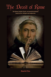The Deceit of Rome &mdash; The Roman Catholic Church, an Invented Institution Based on Lies, Intrigues and Malpractice, by Maurits Prins