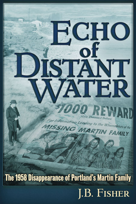 Echo of Distant Water &ndash; The 1958 Disappearance of Portland's Martin Family, by J. B. Fisher