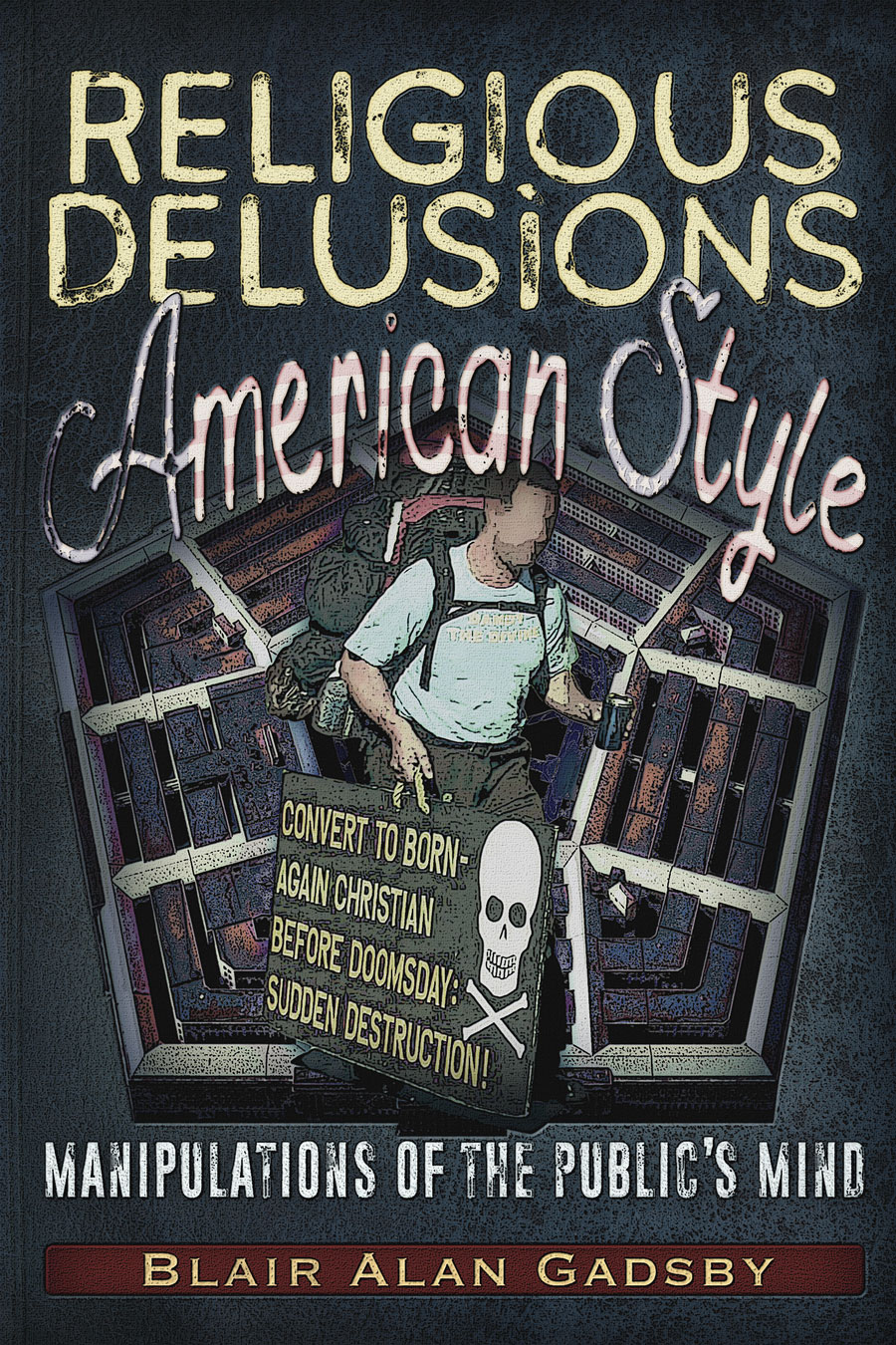 Religious Delusions, American Style - Manipulations of the Public&rsquo;s Mind. By Blair Alan Gadsby