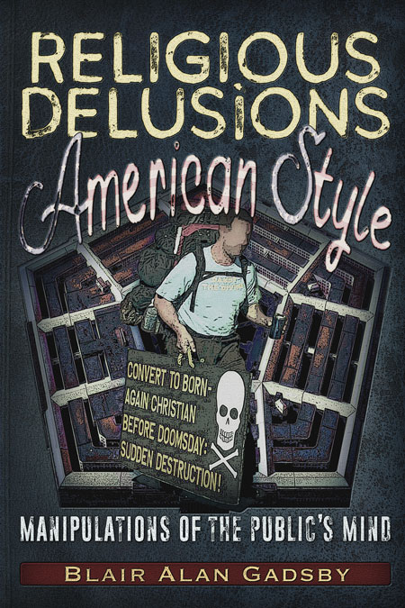Religious Delusions, American Style - Manipulations of the Public&rsquo;s Mind. By Blair Alan Gadsby