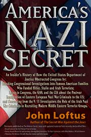 America's Nazi Secret: An Insider's History of How the United States Department of Justice Obstructed Congress by: Blocking Congressional Investigations into Famous American Families Who Funded Hitler, Stalin and Arab Terrorists; Lying to Congress, the GAO, and the CIA about the Postwar Immigration of Eastern European Nazi War Criminals to the US; and Concealing from the 9/11 Investigators the Role of the Arab Nazi War Criminals in Recruiting Modern Middle Eastern Terrorist Groups.